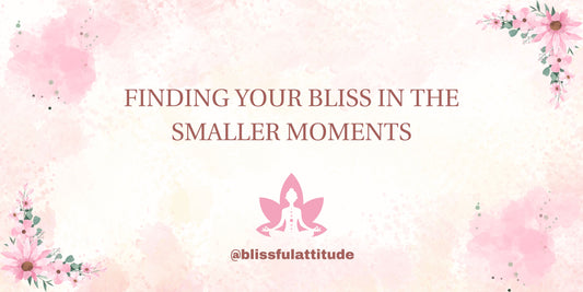 Finding Your Bliss in the Smaller Moments