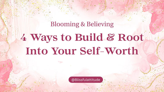 4 Ways to Build & Root Into Your Self-Worth