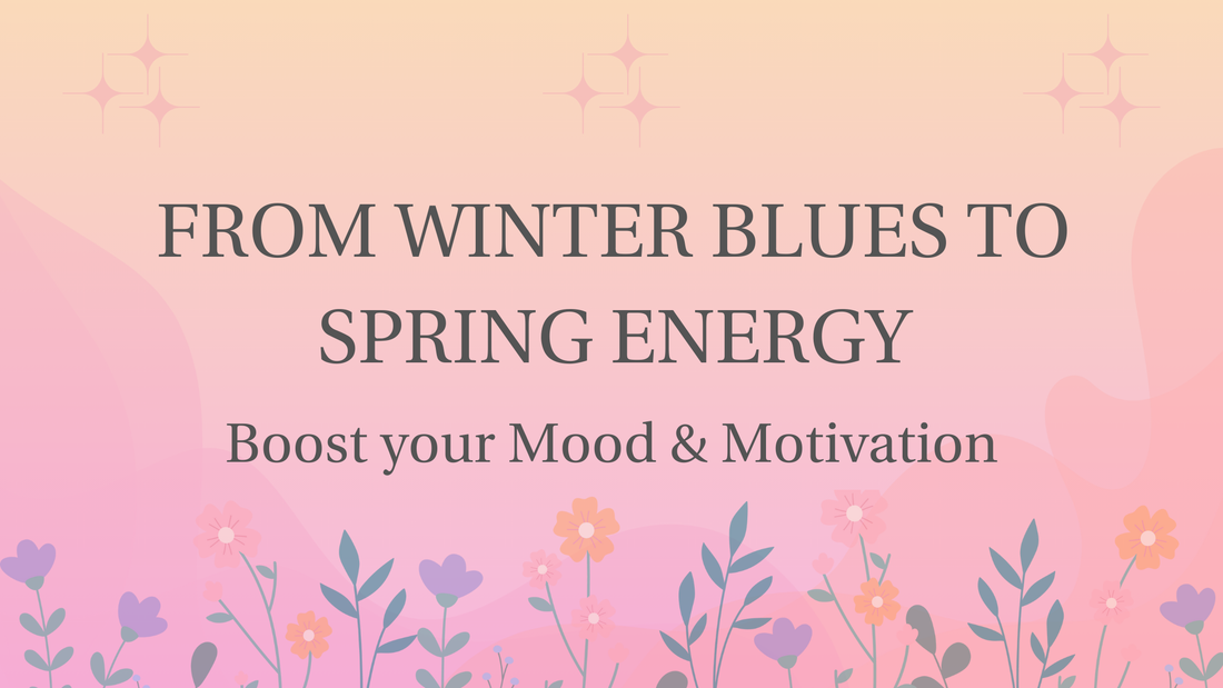 FROM WINTER BLUES TO SPRING ENERGY: BOOST YOUR MOOD & MOTIVATION