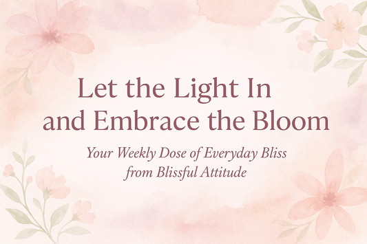 Let the Light In and Embrace the Bloom