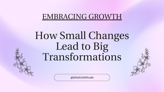 EMBRACING GROWTH: HOW SMALL CHANGES LEAD TO BIG TRANSFORMATIONS