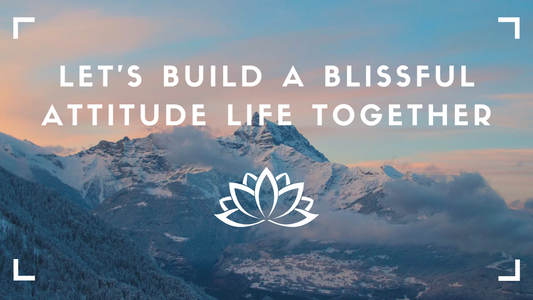 Welcome to Blissful Attitude – Let’s Build a Blissful Attitude Life Together